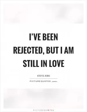 I’ve been rejected, but I am still in love Picture Quote #1