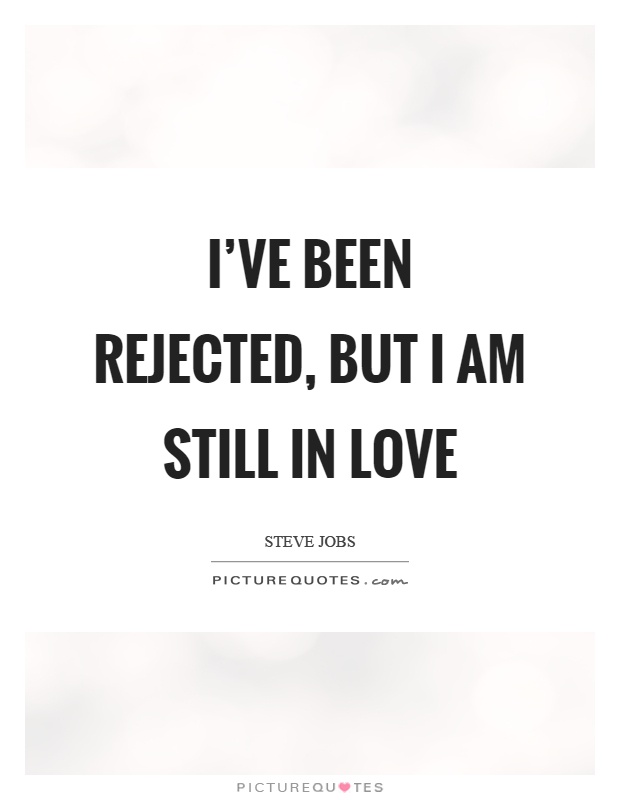 I've been rejected, but I am still in love Picture Quote #1
