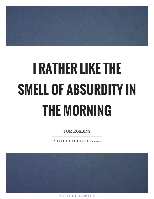 I rather like the smell of absurdity in the morning Picture Quote #1