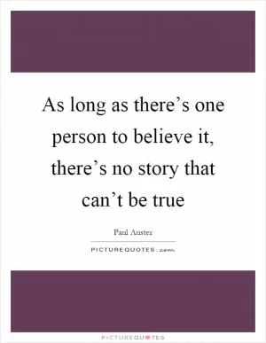 As long as there’s one person to believe it, there’s no story that can’t be true Picture Quote #1