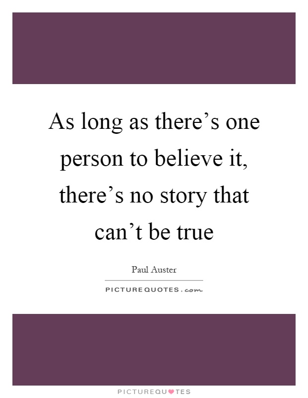 As long as there's one person to believe it, there's no story that can't be true Picture Quote #1