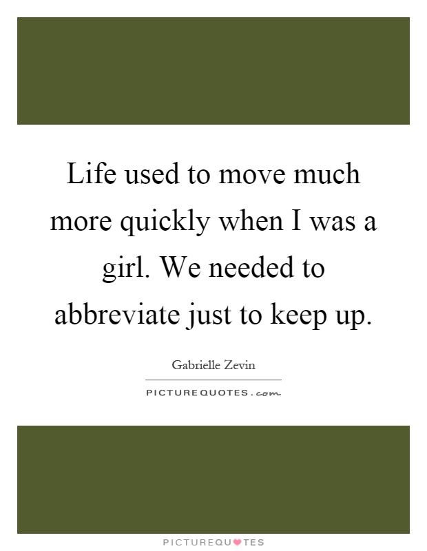Life used to move much more quickly when I was a girl. We needed to abbreviate just to keep up Picture Quote #1