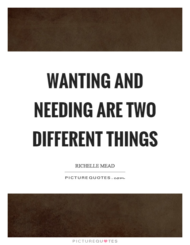 Wanting and needing are two different things Picture Quote #1