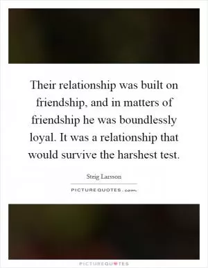 Their relationship was built on friendship, and in matters of friendship he was boundlessly loyal. It was a relationship that would survive the harshest test Picture Quote #1