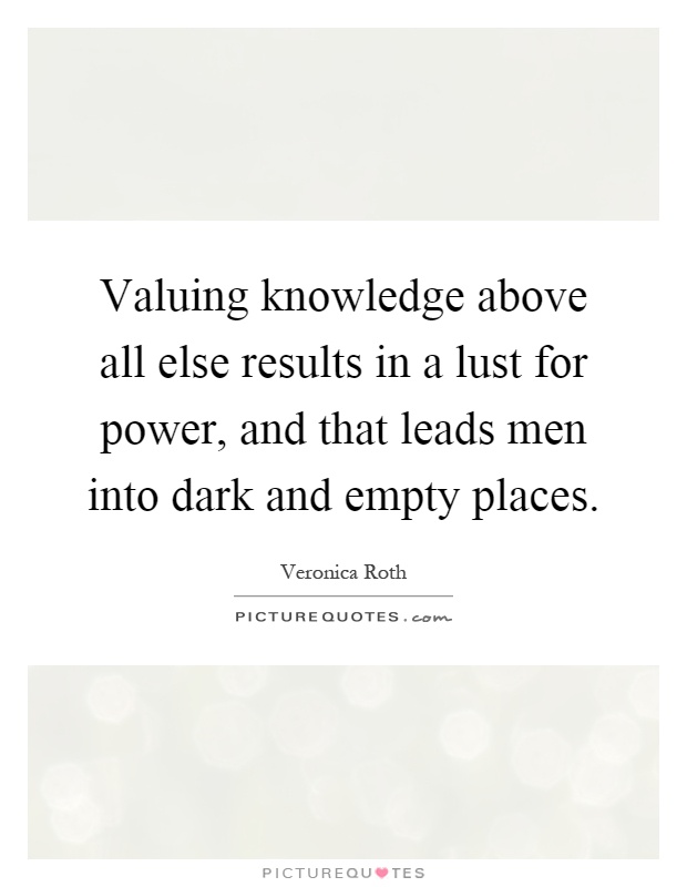 Valuing knowledge above all else results in a lust for power, and that leads men into dark and empty places Picture Quote #1
