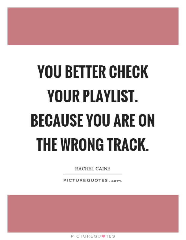 You better check your playlist. Because you are on the wrong track Picture Quote #1