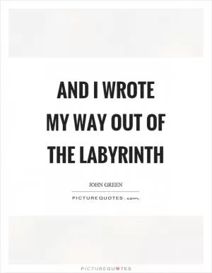 And I wrote my way out of the labyrinth Picture Quote #1