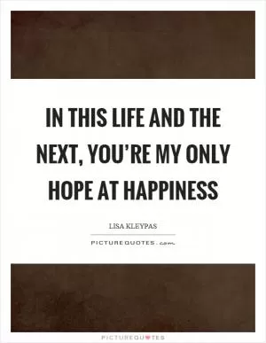 In this life and the next, you’re my only hope at happiness Picture Quote #1