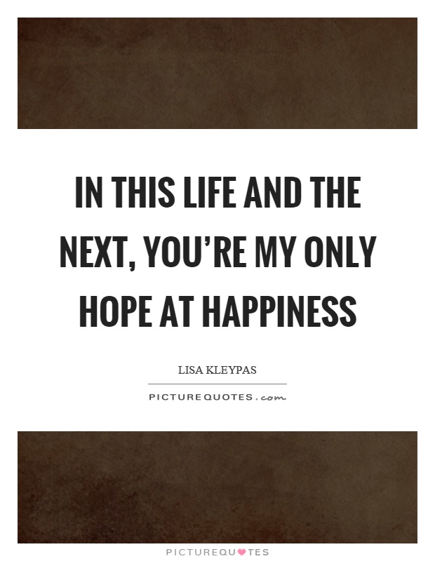 In this life and the next, you're my only hope at happiness Picture Quote #1