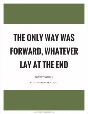 The only way was forward, whatever lay at the end Picture Quote #1
