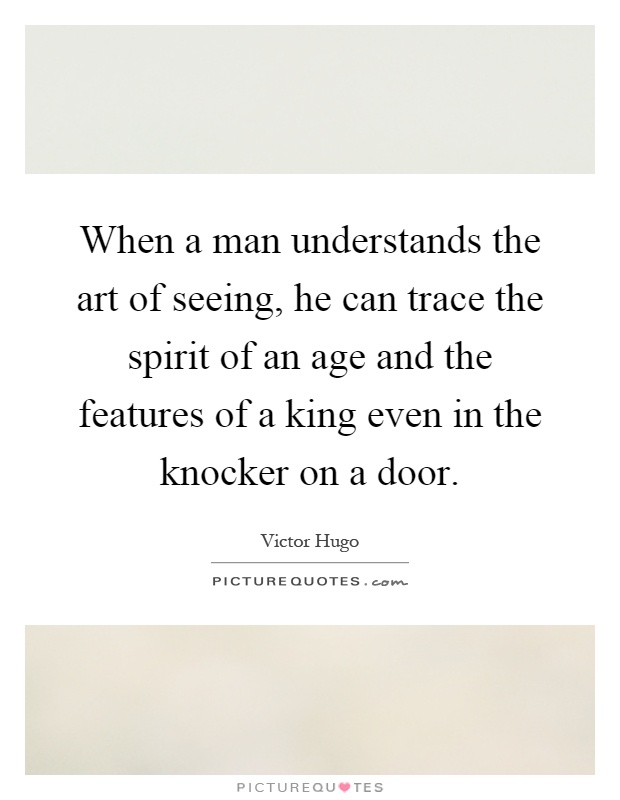 When a man understands the art of seeing, he can trace the spirit of an age and the features of a king even in the knocker on a door Picture Quote #1