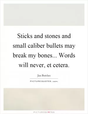 Sticks and stones and small caliber bullets may break my bones... Words will never, et cetera Picture Quote #1