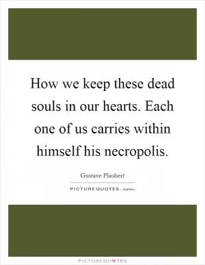 How we keep these dead souls in our hearts. Each one of us carries within himself his necropolis Picture Quote #1