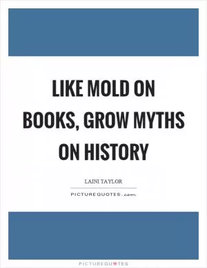 Like mold on books, grow myths on history Picture Quote #1