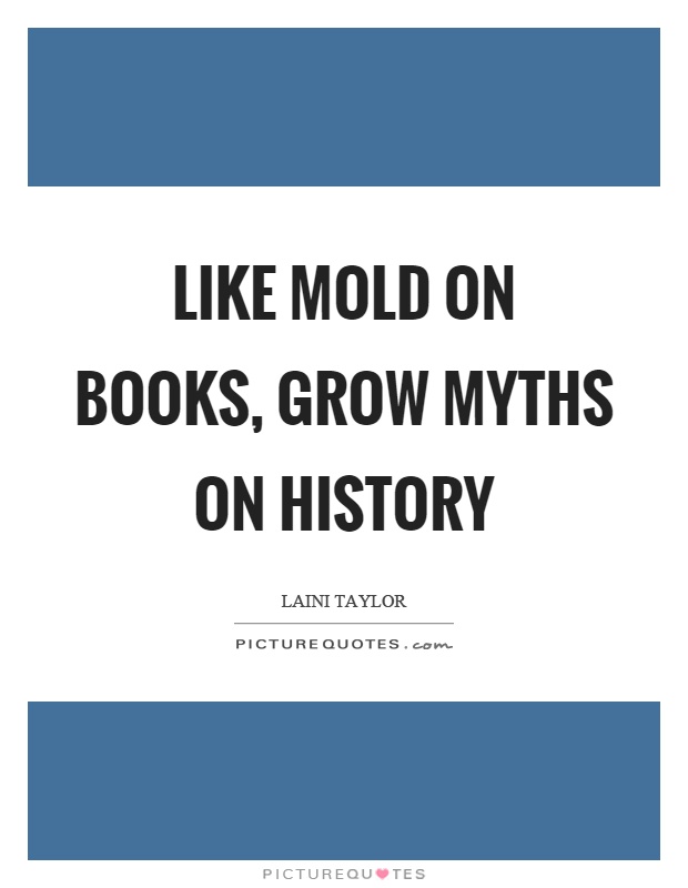 Like mold on books, grow myths on history Picture Quote #1