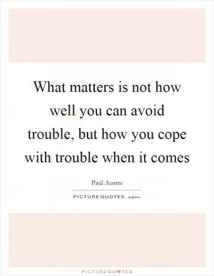 What matters is not how well you can avoid trouble, but how you cope with trouble when it comes Picture Quote #1