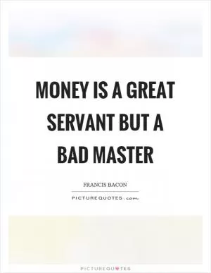 Money is a great servant but a bad master Picture Quote #1