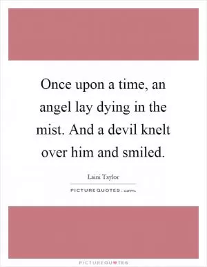 Once upon a time, an angel lay dying in the mist. And a devil knelt over him and smiled Picture Quote #1