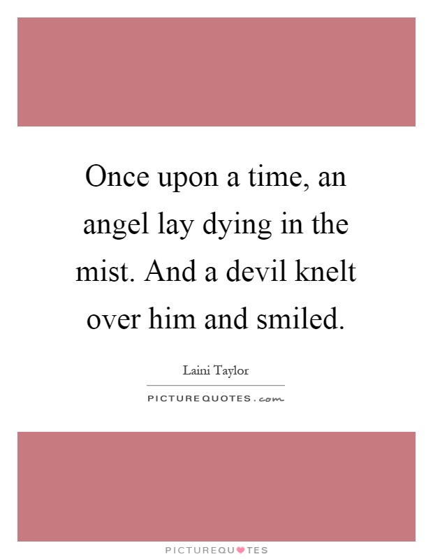 Once upon a time, an angel lay dying in the mist. And a devil knelt over him and smiled Picture Quote #1
