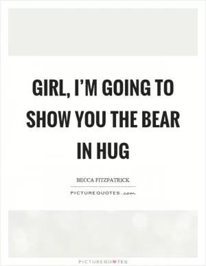 Girl, I’m going to show you the bear in hug Picture Quote #1