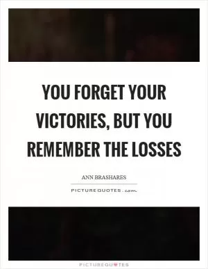 You forget your victories, but you remember the losses Picture Quote #1
