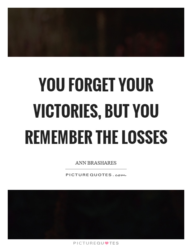 You forget your victories, but you remember the losses Picture Quote #1