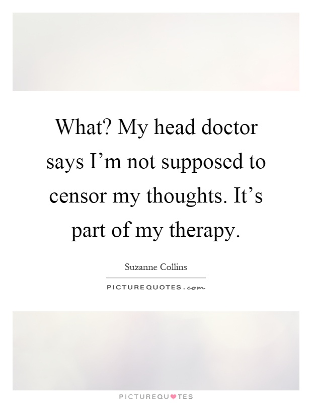 What? My head doctor says I'm not supposed to censor my thoughts. It's part of my therapy Picture Quote #1