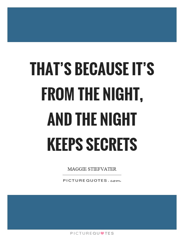 That's because it's from the night, and the night keeps secrets Picture Quote #1