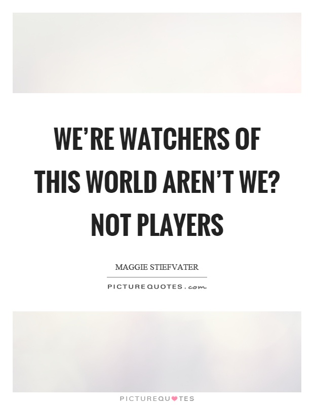 We're watchers of this world aren't we? not players Picture Quote #1