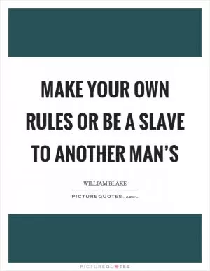 Make your own rules or be a slave to another man’s Picture Quote #1
