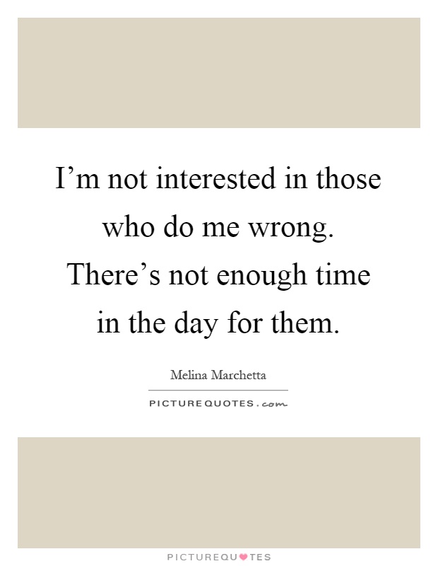 I'm not interested in those who do me wrong. There's not enough time in the day for them Picture Quote #1