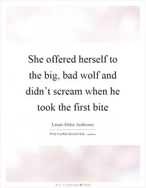 She offered herself to the big, bad wolf and didn’t scream when he took the first bite Picture Quote #1