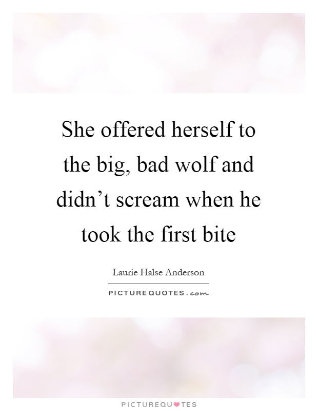 She offered herself to the big, bad wolf and didn't scream when he took the first bite Picture Quote #1