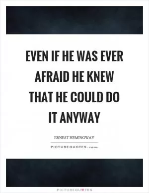 Even if he was ever afraid he knew that he could do it anyway Picture Quote #1