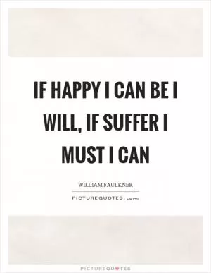 If happy I can be I will, if suffer I must I can Picture Quote #1