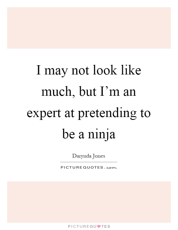 I may not look like much, but I'm an expert at pretending to be a ninja Picture Quote #1