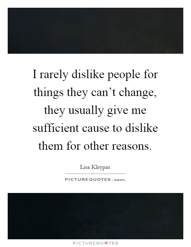 I rarely dislike people for things they can't change, they usually give me sufficient cause to dislike them for other reasons Picture Quote #1