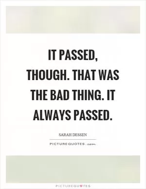 It passed, though. That was the bad thing. It always passed Picture Quote #1