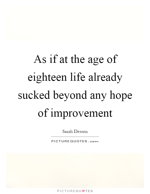 As if at the age of eighteen life already sucked beyond any hope of improvement Picture Quote #1
