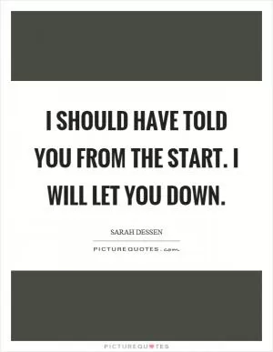 I should have told you from the start. I will let you down Picture Quote #1