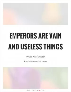 Emperors are vain and useless things Picture Quote #1