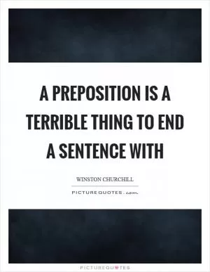 A preposition is a terrible thing to end a sentence with Picture Quote #1