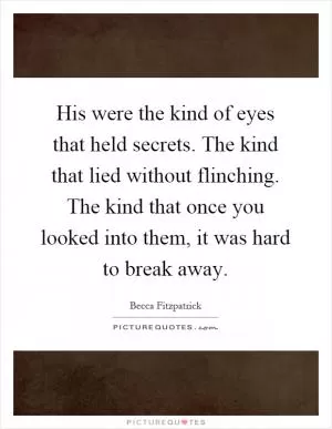 His were the kind of eyes that held secrets. The kind that lied without flinching. The kind that once you looked into them, it was hard to break away Picture Quote #1