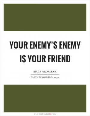 Your enemy’s enemy is your friend Picture Quote #1