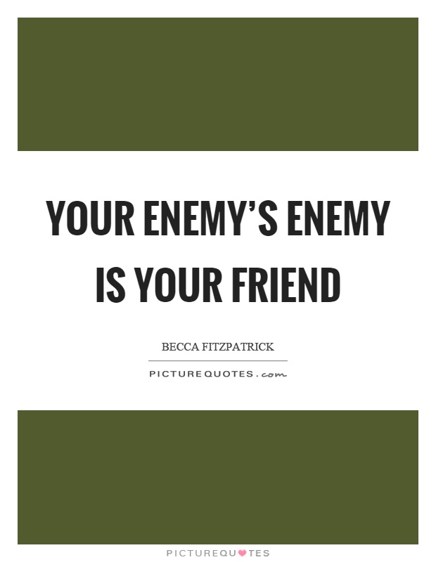 Your enemy's enemy is your friend Picture Quote #1