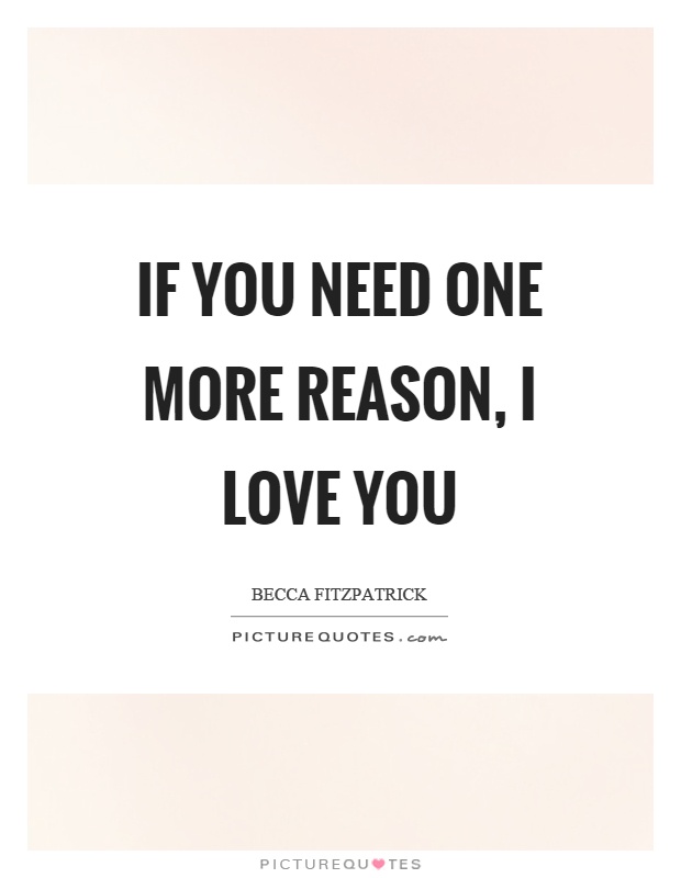 If you need one more reason, I love you Picture Quote #1