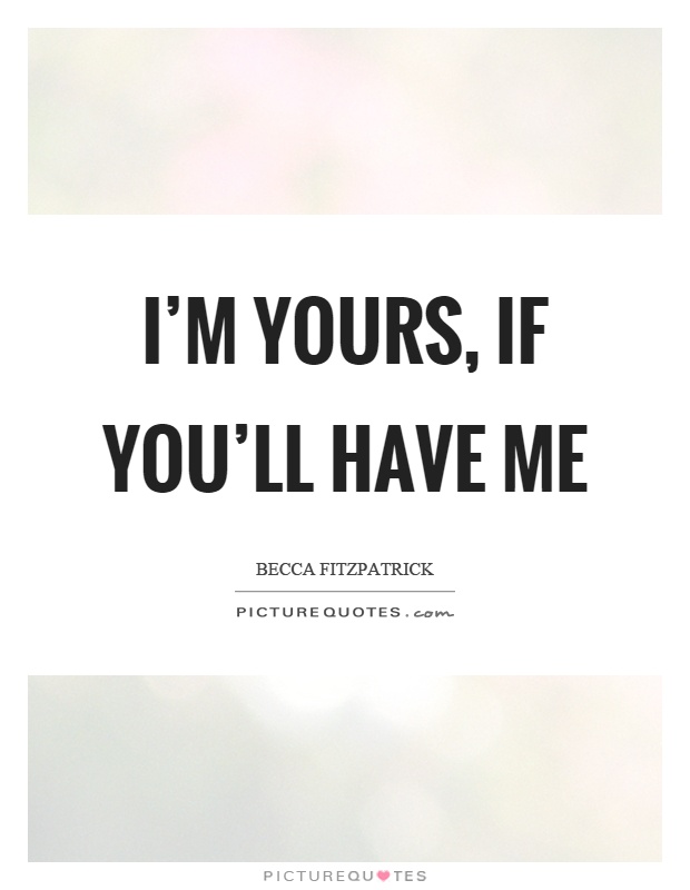 I'm yours, if you'll have me Picture Quote #1