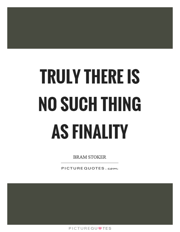 Truly there is no such thing as finality Picture Quote #1