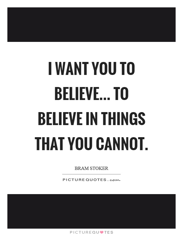 I want you to believe... to believe in things that you cannot Picture Quote #1