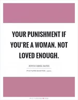Your punishment if you’re a woman. Not loved enough Picture Quote #1